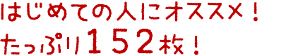 はじめての人にオススメ！たっぷり152枚！