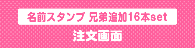 はんこDEネーム　きょうだい追加16本セット　注文画面