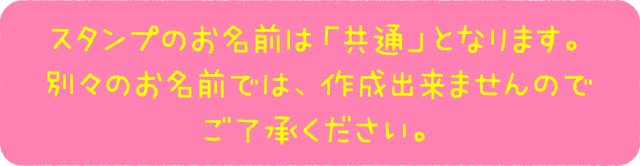 スタンプのお名前は「共通」となります。別々のお名前では、作成出来ませんのでご了承ください。