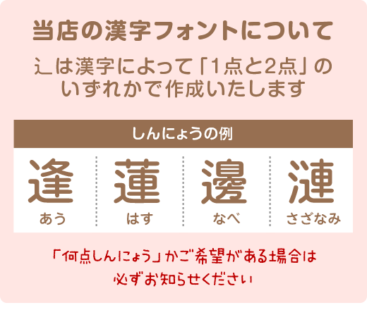 当店使用のフォントで表示される漢字で作成します。辶は指示がない場合「1点しんにょう」で作成しています