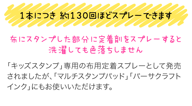 1本につき 約130回ほどスプレーできます 布のスタンプした部分に定着剤をスプレーすると、洗濯しても色落ちしません。