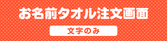 お名前タオル注文画面 [ 文字のみ ]