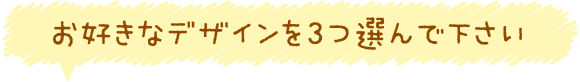 お好きなデザインを3つ選んで下さい