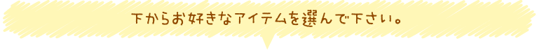 下からお好きなアイテムを選んで下さい。